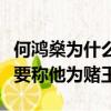 何鴻燊為什么稱他為賭王（何鴻燊別人為什么要稱他為賭王）