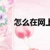 怎么在網上買東西（怎樣在網上購物）