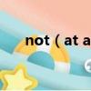 not（at all什么意思 not at all翻譯）