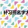 補習班名字大全（好聽的輔導班名字大全）
