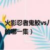 火影忍者鬼鮫vs八尾是第幾集（干柿鬼鮫VS八尾奇拉是動畫的哪一集）