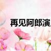 再見阿郎演員表（再見阿郎演員表有誰）