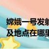 嫦娥一號發射時間及地點（嫦娥一號發射時間及地點在哪里）