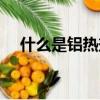 什么是鋁熱劑及鋁熱（什么是鋁熱反應）