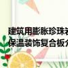 建筑用膨脹珍珠巖保溫裝飾復合板（關于建筑用膨脹珍珠巖保溫裝飾復合板介紹）