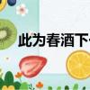 此為春酒下一句（此為春酒原文是什么）