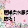 擺攤賣衣服賣不出去怎么處理（有什么處理的技巧）