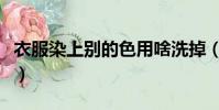 衣服染上別的色用啥洗掉(有什么洗掉的技巧)