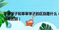 芊芊學子和莘莘學子的區別是什么(芊芊學子和莘莘學子有沒有區別)