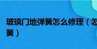 玻璃門地彈簧怎么修理(怎么修理玻璃門地彈簧)