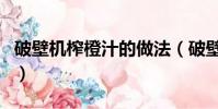 破壁機榨橙汁的做法(破壁機打橙汁怎么好喝)