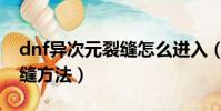 dnf異次元裂縫怎么進入(進入dnf異次元裂縫方法)