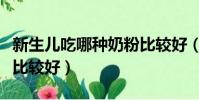 新生兒吃哪種奶粉比較好(哪種奶粉新生兒吃比較好)