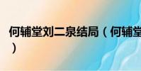 何輔堂劉二泉結局(何輔堂劉二泉結局是什么)