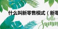 什么叫新零售模式(新零售模式概念)