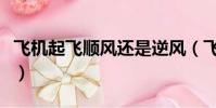 飛機起飛順風還是逆風(飛機起飛選擇什么風)