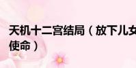 天機十二宮結局(放下兒女情長去完成各自的使命)