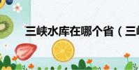 三峽水庫在哪個省(三峽水庫介紹)
