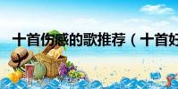 十首傷感的歌推薦(十首好聽的傷感歌曲排名)
