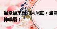 當幸福來敲門片尾曲(當幸福來敲門片尾曲式神峨眉)