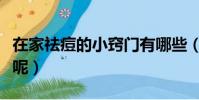在家祛痘的小竅門有哪些(自己在家怎么祛痘呢)