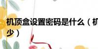 機頂盒設置密碼是什么(機頂盒設置密碼是多少)