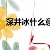 深井冰什么意思網絡（深井冰是什么意思）