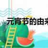 元宵節的由來100字（元宵節的說法來歷）