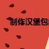 制作漢堡包的方法（漢堡包的做法步驟）