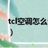 tcl空調怎么調制熱（tcl空調怎么調制熱介紹）