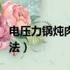 電壓力鍋燉肉怎么操作（電壓力鍋燉牛肉的方法）