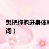 想把你抱進身體里面是什么歌（想把你抱進身體里面完整歌詞）
