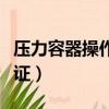 壓力容器操作證怎么考（如何考壓力容器操作證）