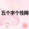 五個字個性網名大全（經典好聽的五字網名）
