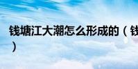 錢塘江大潮怎么形成的(錢塘江大潮形成原因)