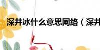 深井冰什么意思網絡(深井冰是什么意思)