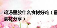 雞湯里放什么食材好吃(最適合放在雞湯中的食材分享)