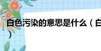白色污染的意思是什么(白色污染是什么意思)