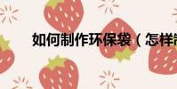 如何制作環保袋(怎樣制作環保袋)