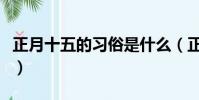 正月十五的習俗是什么(正月十五的習俗是啥)