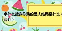 拿什么拯救你我的愛人結局是什么(拿什么拯救你我的愛人簡介)