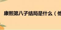 康熙第八子結局是什么(他是如何被廢的)