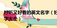好聽又好看的英文名字(好聽又好看的英文名字大全)