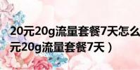 20元20g流量套餐7天怎么辦理(怎么辦理20元20g流量套餐7天)
