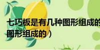 七巧板是有幾種圖形組成的(七巧板是有三種圖形組成的)