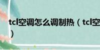 tcl空調怎么調制熱(tcl空調怎么調制熱介紹)