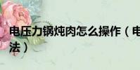 電壓力鍋燉肉怎么操作(電壓力鍋燉牛肉的方法)