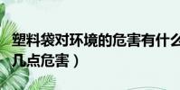 塑料袋對環境的危害有什么(塑料袋對環境的幾點危害)