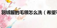 羽絨服的毛領怎么洗(希望可以幫助到大家)