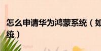 怎么申請華為鴻蒙系統(如何申請華為鴻蒙系統)